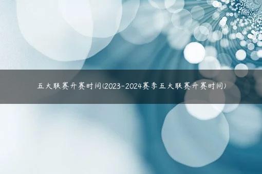 五大联赛开赛时间(2023-2024赛季五大联赛开赛时间)