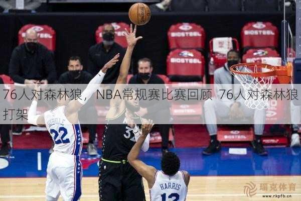 76人对森林狼，NBA常规赛比赛回顾  76人对森林狼打架