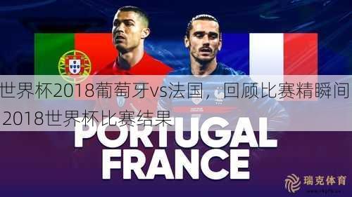 世界杯2018葡萄牙vs法国，回顾比赛精瞬间  2018世界杯比赛结果