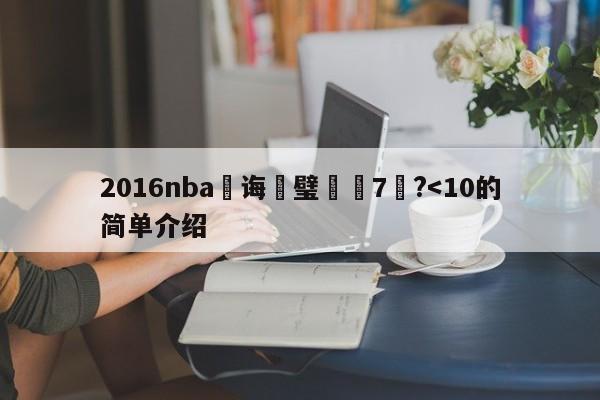 2016nba鎬诲喅璧涚7鍦?