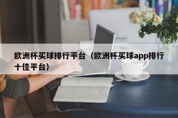 欧洲杯买球排行平台（欧洲杯买球app排行十佳平台）