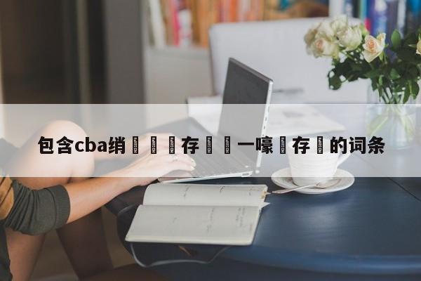 包含cba绡悆鐩存挱鍦ㄧ嚎鐩存挱的词条