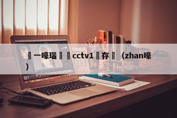 鍦ㄧ嚎瑙傜湅cctv1鐩存挱（zhan嚎）