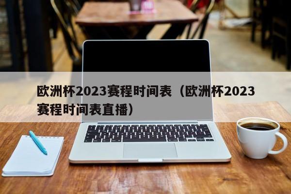 欧洲杯2023赛程时间表（欧洲杯2023赛程时间表直播）