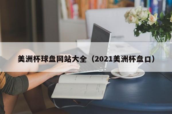 美洲杯球盘网站大全（2021美洲杯盘口）