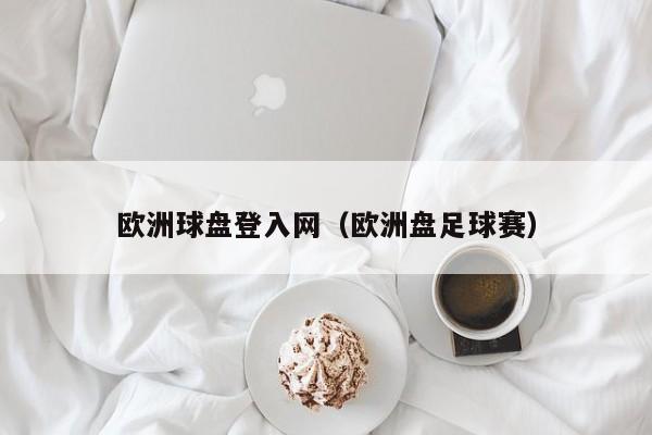 欧洲球盘登入网（欧洲盘足球赛）