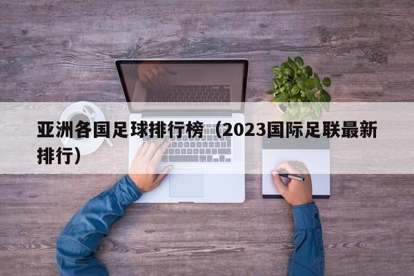 亚洲各国足球排行榜（2023国际足联最新排行）