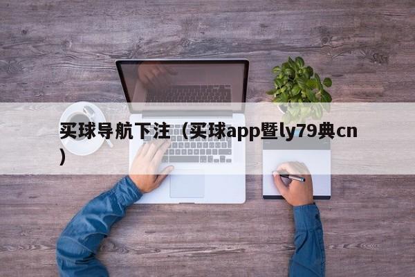 买球导航下注（买球app暨ly79典cn）