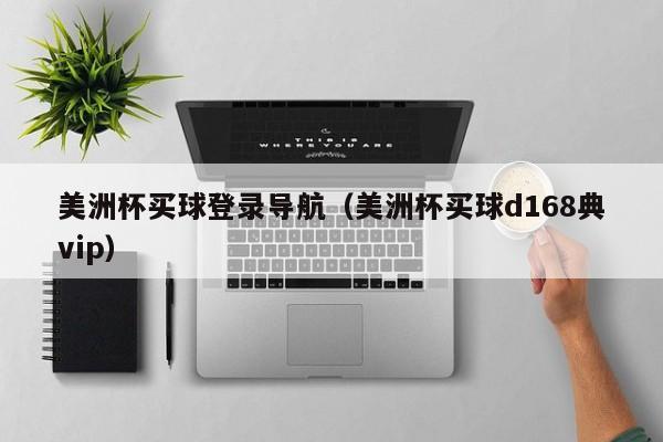 美洲杯买球登录导航（美洲杯买球d168典vip）