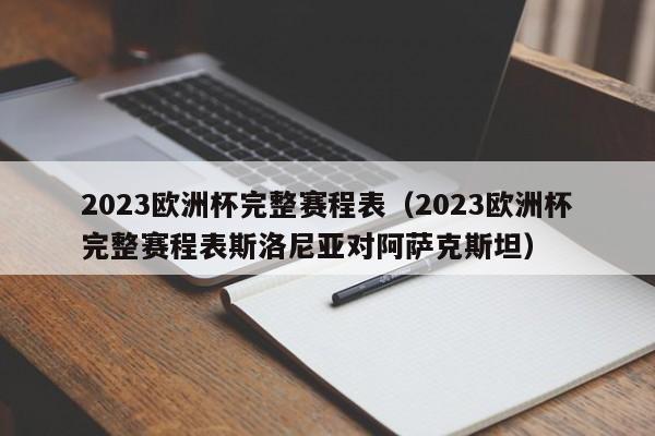 2023欧洲杯完整赛程表（2023欧洲杯完整赛程表斯洛尼亚对阿萨克斯坦）