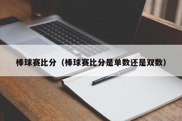 棒球赛比分（棒球赛比分是单数还是双数）