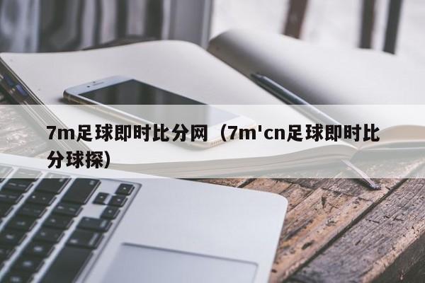 7m足球即时比分网（7m'cn足球即时比分球探）