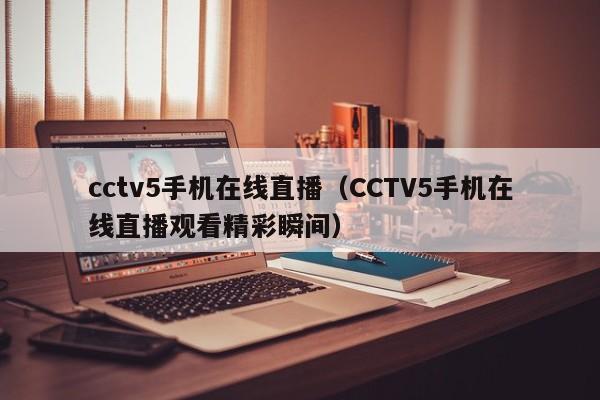 cctv5手机在线直播（CCTV5手机在线直播观看精彩瞬间）