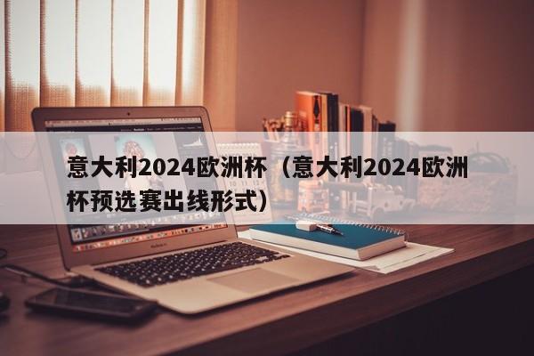 意大利2024欧洲杯（意大利2024欧洲杯预选赛出线形式）