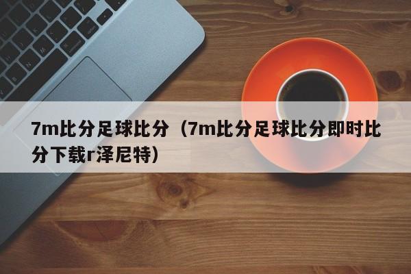 7m比分足球比分（7m比分足球比分即时比分下载r泽尼特）