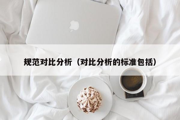 规范对比分析（对比分析的标准包括）