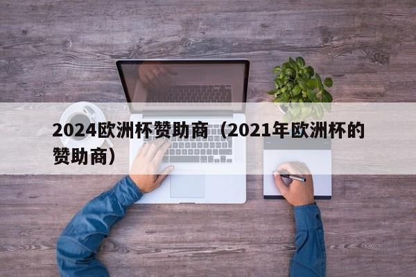 2024欧洲杯赞助商（2021年欧洲杯的赞助商）