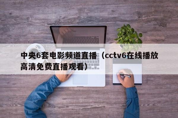 中央6套电影频道直播（cctv6在线播放高清免费直播观看）