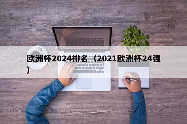 欧洲杯2024排名（2021欧洲杯24强）