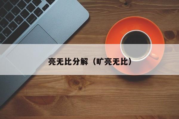 亮无比分解（旷亮无比）