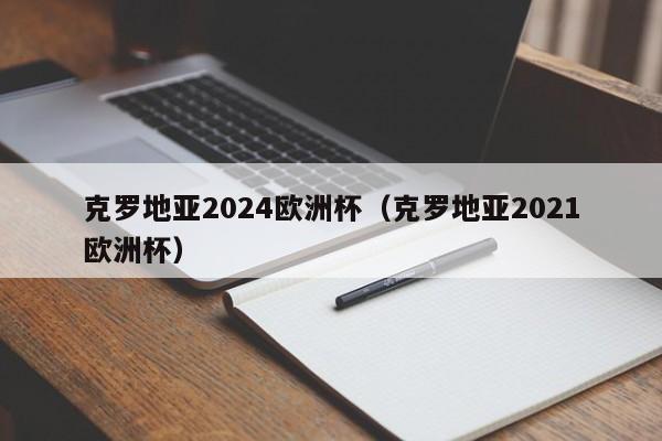 克罗地亚2024欧洲杯（克罗地亚2021欧洲杯）