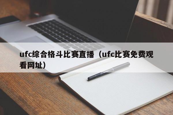 ufc综合格斗比赛直播（ufc比赛免费观看网址）