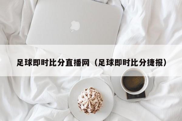 足球即时比分直播网（足球即时比分捷报）