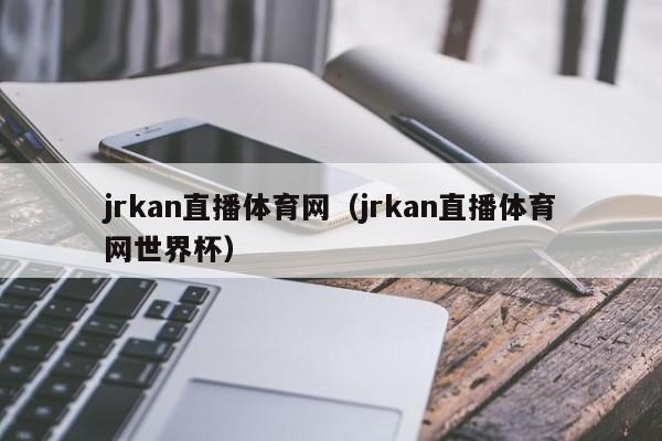 jrkan直播体育网（jrkan直播体育网世界杯）