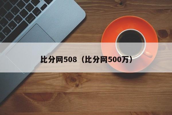 比分网508（比分网500万）