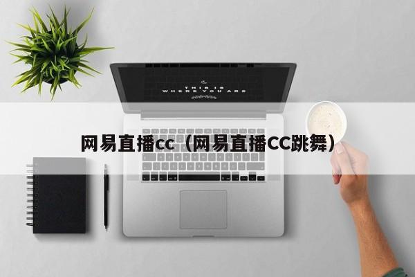 网易直播cc（网易直播CC跳舞）