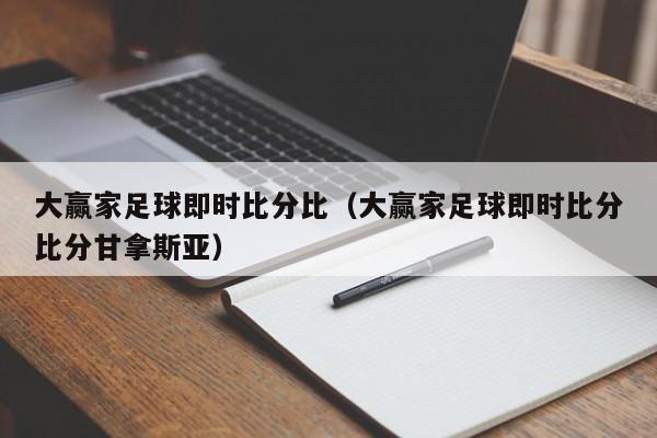 大赢家足球即时比分比（大赢家足球即时比分比分甘拿斯亚）