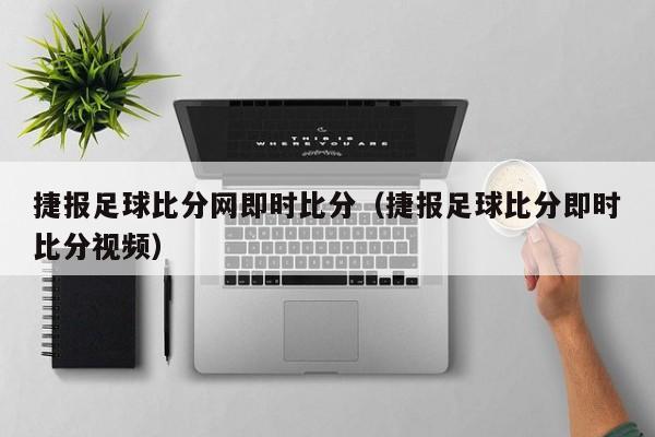 捷报足球比分网即时比分（捷报足球比分即时比分视频）