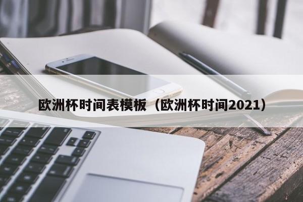 欧洲杯时间表模板（欧洲杯时间2021）