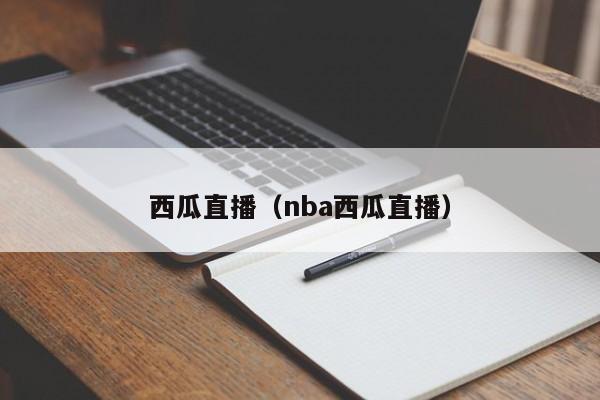 西瓜直播（nba西瓜直播）