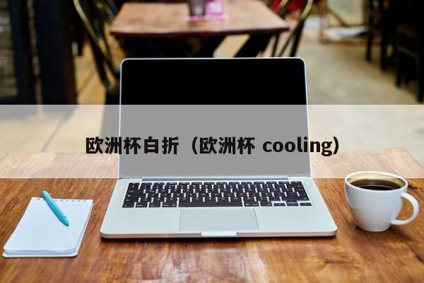 欧洲杯白折（欧洲杯 cooling）