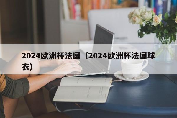 2024欧洲杯法国（2024欧洲杯法国球衣）