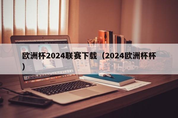 欧洲杯2024联赛下载（2024欧洲杯杯）