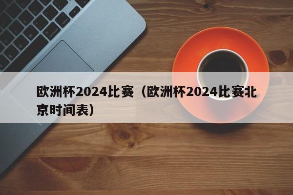 欧洲杯2024比赛（欧洲杯2024比赛北京时间表）