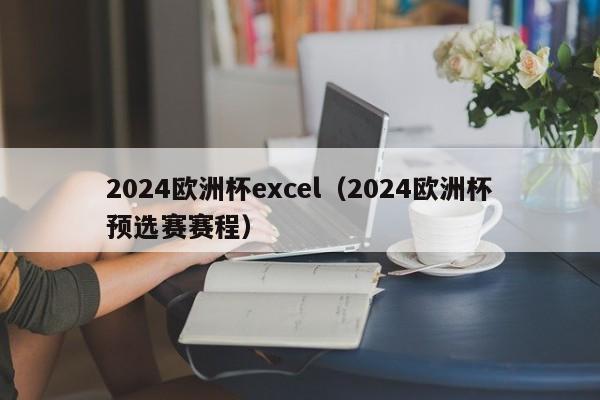 2024欧洲杯excel（2024欧洲杯预选赛赛程）