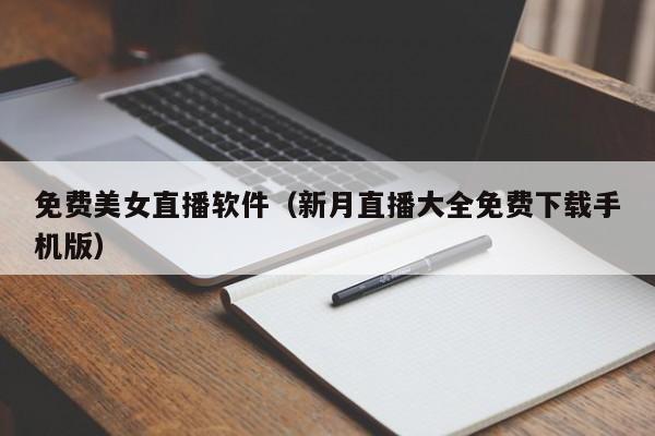 免费美女直播软件（新月直播大全免费下载手机版）