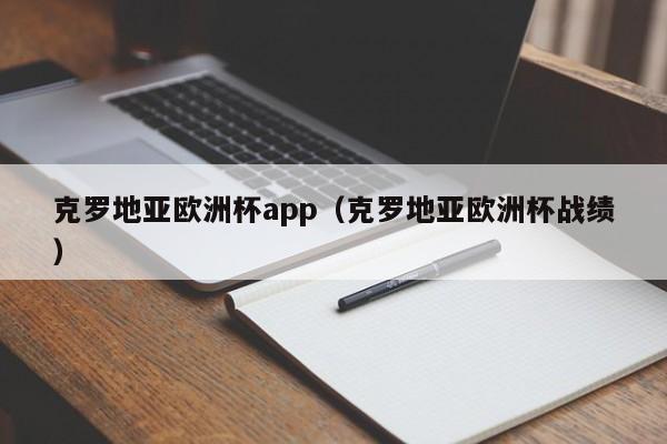 克罗地亚欧洲杯app（克罗地亚欧洲杯战绩）