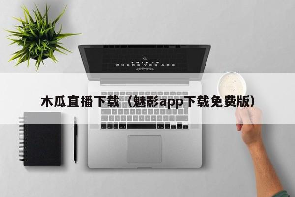 木瓜直播下载（魅影app下载免费版）