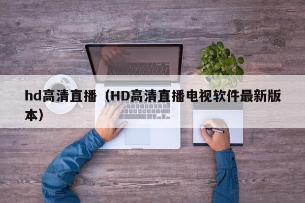 hd高清直播（HD高清直播电视软件最新版本）