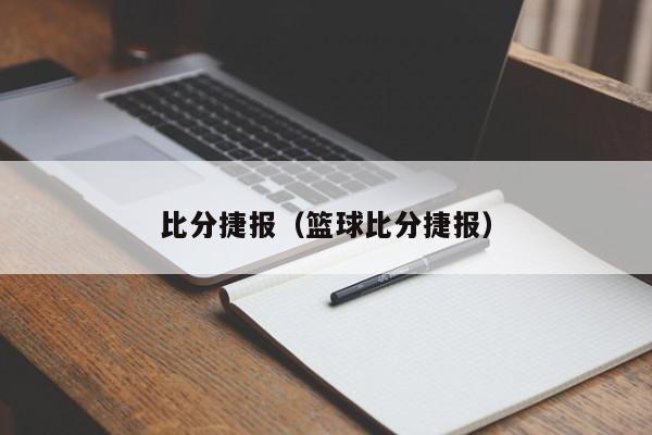 比分捷报（篮球比分捷报）